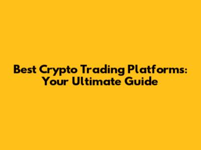 Best Crypto Trading Platforms: Your Ultimate Guide