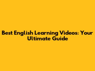 Best English Learning Videos: Your Ultimate Guide