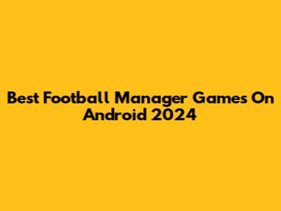 Best Football Manager Games On Android 2024
