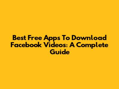 Best Free Apps To Download Facebook Videos: A Complete Guide