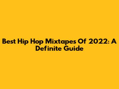Best Hip Hop Mixtapes Of 2022: A Definite Guide
