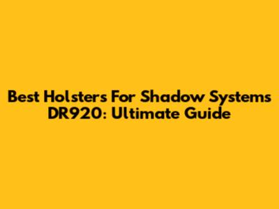 Best Holsters For Shadow Systems DR920: Ultimate Guide