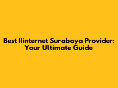 Best IIinternet Surabaya Provider: Your Ultimate Guide