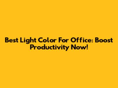 Best Light Color For Office: Boost Productivity Now!