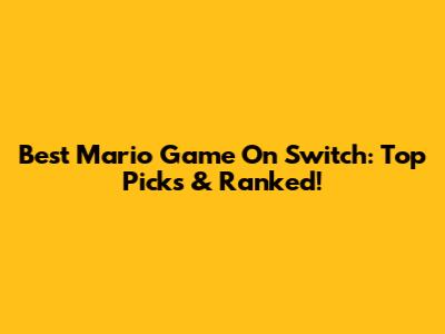 Best Mario Game On Switch: Top Picks & Ranked!
