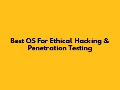Best OS For Ethical Hacking & Penetration Testing