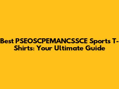 Best PSEOSCPEMANCSSCE Sports T-Shirts: Your Ultimate Guide
