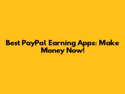 Best PayPal Earning Apps: Make Money Now!