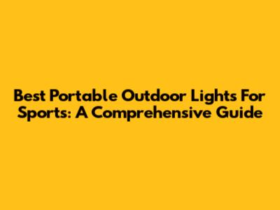 Best Portable Outdoor Lights For Sports: A Comprehensive Guide