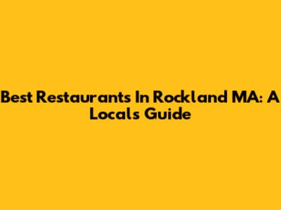 Best Restaurants In Rockland MA: A Local's Guide