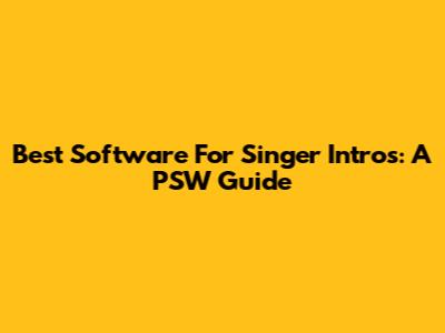 Best Software For Singer Intros: A PSW Guide