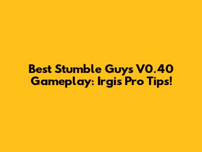 Best Stumble Guys V0.40 Gameplay: Irgi's Pro Tips!