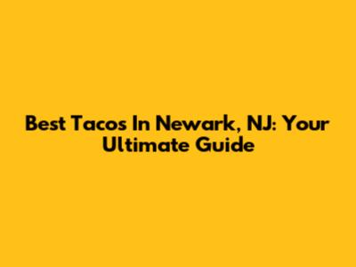 Best Tacos In Newark, NJ: Your Ultimate Guide
