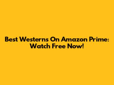 Best Westerns On Amazon Prime: Watch Free Now!