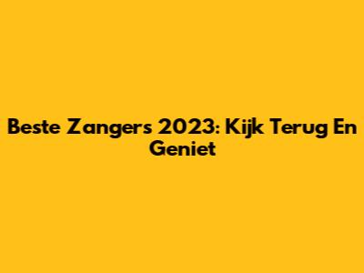Beste Zangers 2023: Kijk Terug En Geniet