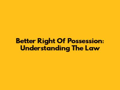 Better Right Of Possession: Understanding The Law