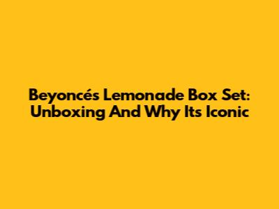 Beyoncé's Lemonade Box Set: Unboxing And Why It's Iconic