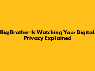 Big Brother Is Watching You: Digital Privacy Explained