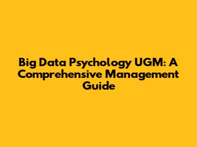 Big Data Psychology UGM: A Comprehensive Management Guide