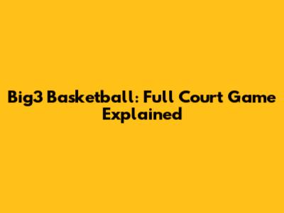 Big3 Basketball: Full Court Game Explained