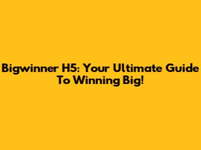 Bigwinner H5: Your Ultimate Guide To Winning Big!