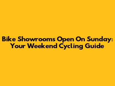 Bike Showrooms Open On Sunday: Your Weekend Cycling Guide