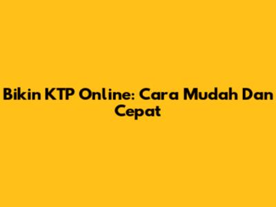 Bikin KTP Online: Cara Mudah Dan Cepat