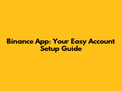 Binance App: Your Easy Account Setup Guide