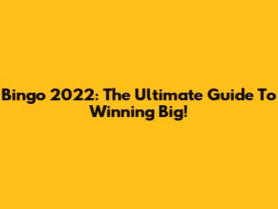 Bingo 2022: The Ultimate Guide To Winning Big!