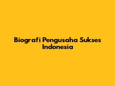 Biografi Pengusaha Sukses Indonesia