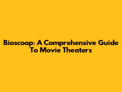 Bioscoop: A Comprehensive Guide To Movie Theaters