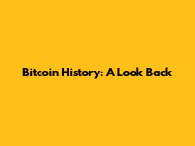 Bitcoin History: A Look Back
