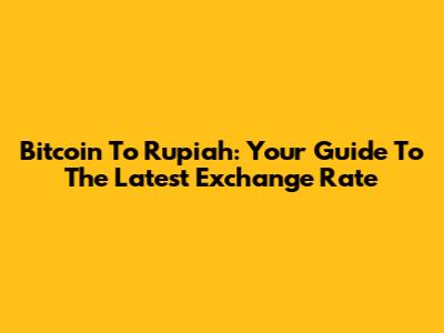 Bitcoin To Rupiah: Your Guide To The Latest Exchange Rate