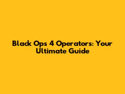 Black Ops 4 Operators: Your Ultimate Guide