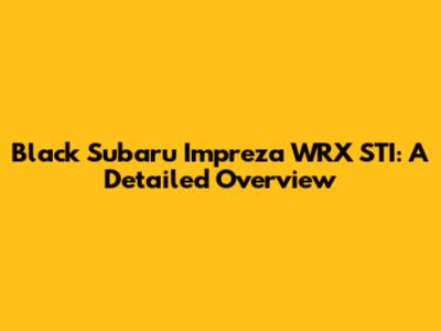 Black Subaru Impreza WRX STI: A Detailed Overview