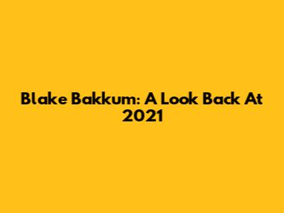 Blake Bakkum: A Look Back At 2021