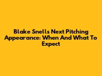 Blake Snell's Next Pitching Appearance: When And What To Expect
