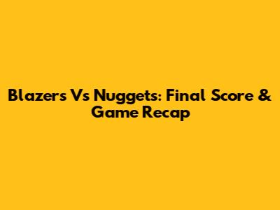 Blazers Vs Nuggets: Final Score & Game Recap