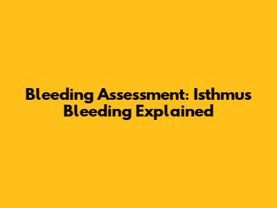 Bleeding Assessment: Isthmus Bleeding Explained