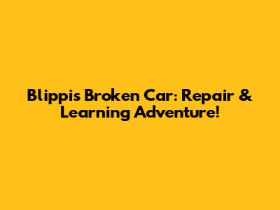 Blippi's Broken Car: Repair & Learning Adventure!