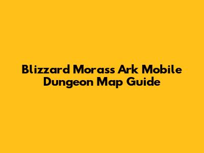 Blizzard Morass Ark Mobile Dungeon Map Guide