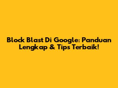 Block Blast Di Google: Panduan Lengkap & Tips Terbaik!