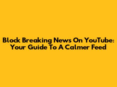 Block Breaking News On YouTube: Your Guide To A Calmer Feed