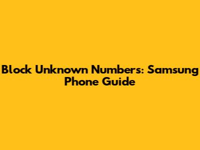 Block Unknown Numbers: Samsung Phone Guide