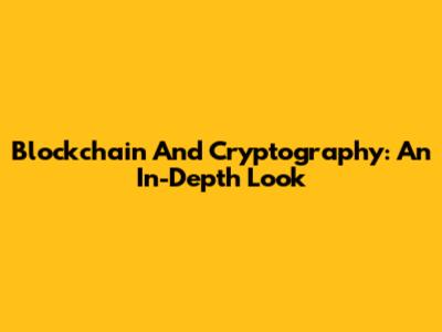 Blockchain And Cryptography: An In-Depth Look