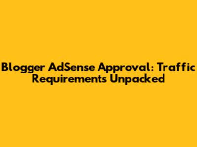 Blogger AdSense Approval: Traffic Requirements Unpacked
