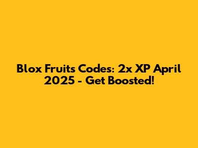 Blox Fruits Codes: 2x XP April 2025 - Get Boosted!