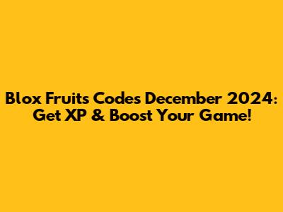 Blox Fruits Codes December 2024: Get XP & Boost Your Game!