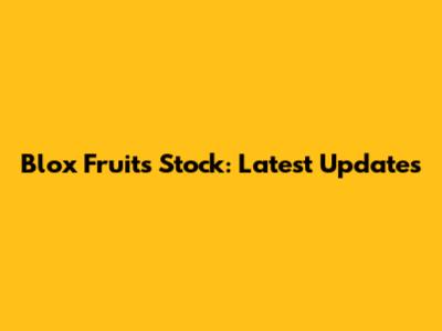 Blox Fruits Stock: Latest Updates