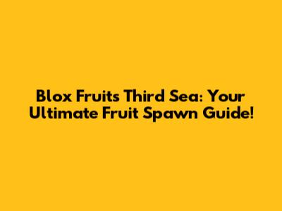 Blox Fruits Third Sea: Your Ultimate Fruit Spawn Guide!